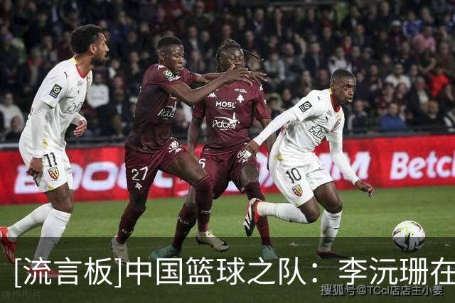 [流言板]中国篮球之队：李沅珊在终场前命中两记关键罚球助球队取胜